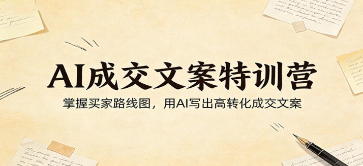AI成交文案特训营：掌握买家路线图，用AI写出高转化成交文案