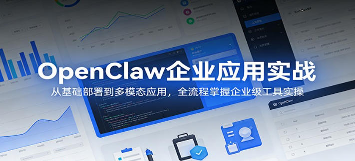 OpenClaw企业应用实战:从基础部署到多模态应用,全流程掌握企业级工具实操