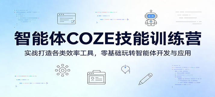 智能体COZE技能训练营:实战打造各类效率工具,零基础玩转智能体开发与应用