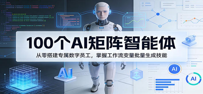 100个AI矩阵智能体,从零搭建专属数字员工,掌握工作流变量批量生成技能