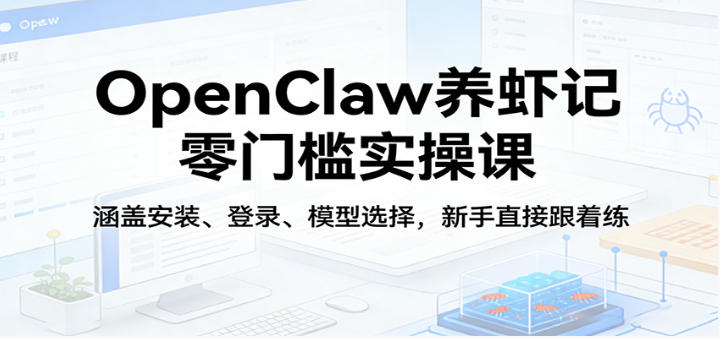 OpenClaw养虾记零门槛实操课:涵盖安装、登录、模型选择,新手直接跟着练